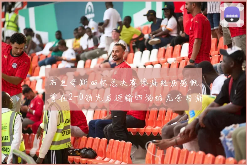 布里奇斯回忆总决赛惨痛经历感慨曾在2-0领先后连输四场的无奈与痛苦