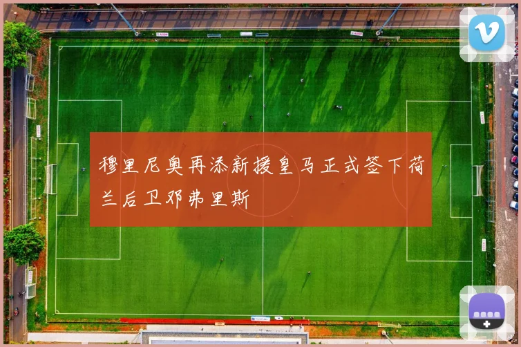 穆里尼奥再添新援皇马正式签下荷兰后卫邓弗里斯