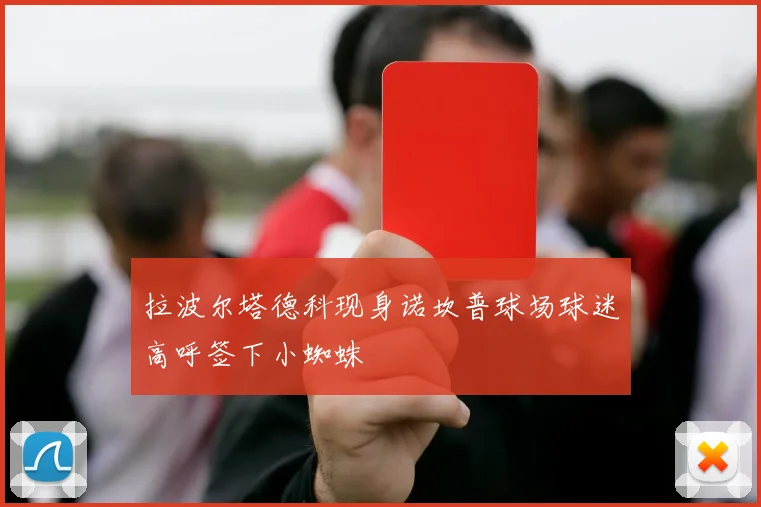 拉波尔塔德科现身诺坎普球场球迷高呼签下小蜘蛛