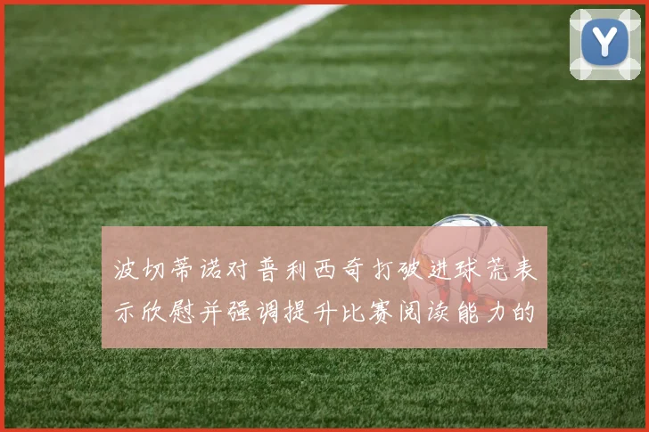 波切蒂诺对普利西奇打破进球荒表示欣慰并强调提升比赛阅读能力的重要性