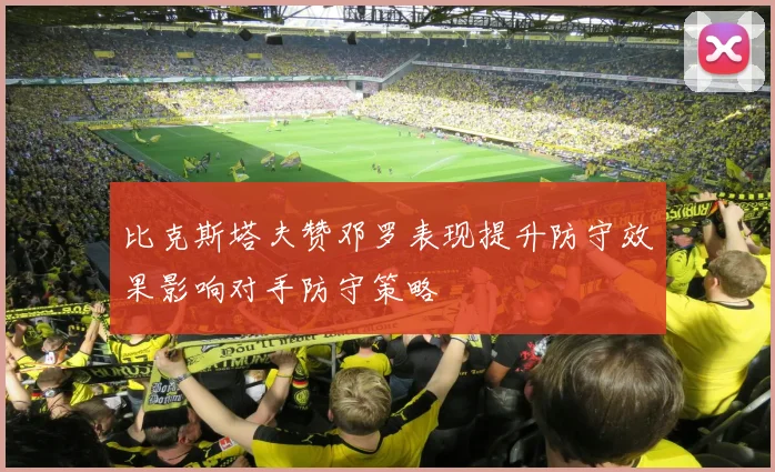 比克斯塔夫赞邓罗表现提升防守效果影响对手防守策略