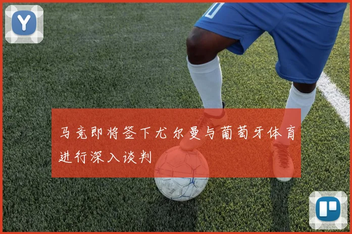 马竞即将签下尤尔曼与葡萄牙体育进行深入谈判